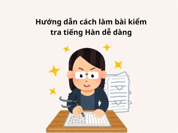 Hướng dẫn cách làm bài kiểm tra tiếng Hàn dễ dàng