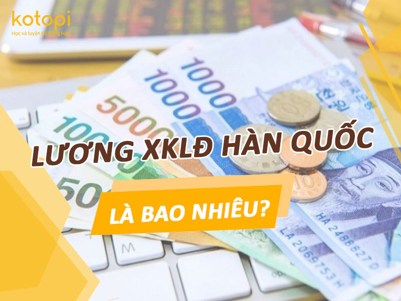 Lương xuất khẩu lao động Hàn Quốc là bao nhiêu?