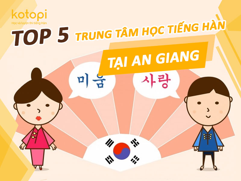 TOP 5 trung tâm học tiếng Hàn tại An Giang