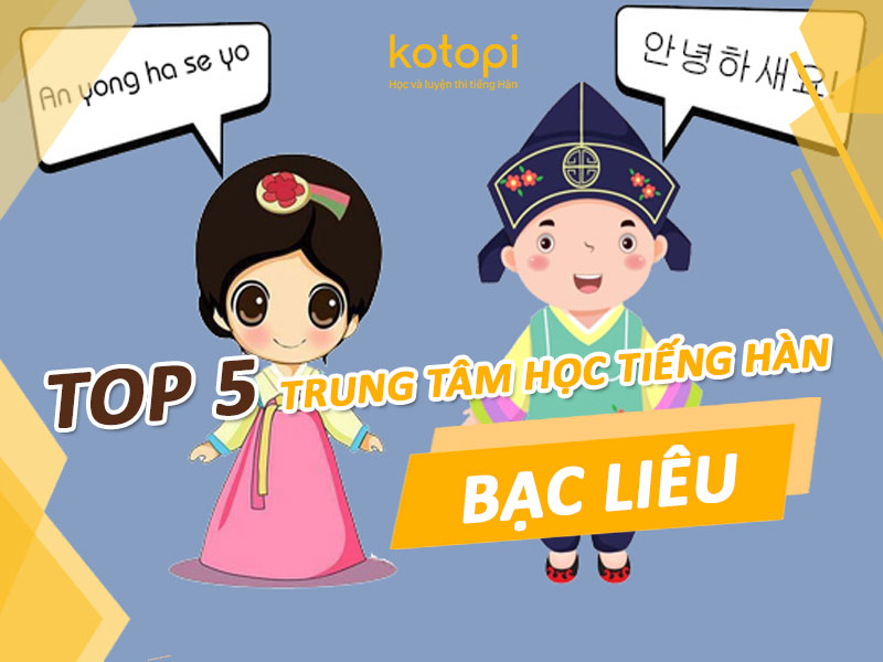 TOP 5 trung tâm học tiếng Hàn tại Bạc Liêu