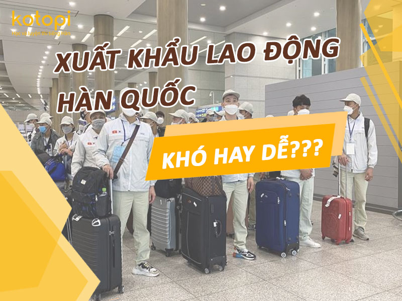 Xuất khẩu lao động HÀn Quốc EPS khó hay dễ?